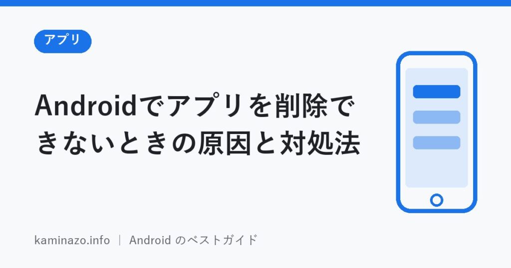 Androidでアプリを削除できないときの原因と対処法 1 Androidでアプリを削除できないときの原因と対処法